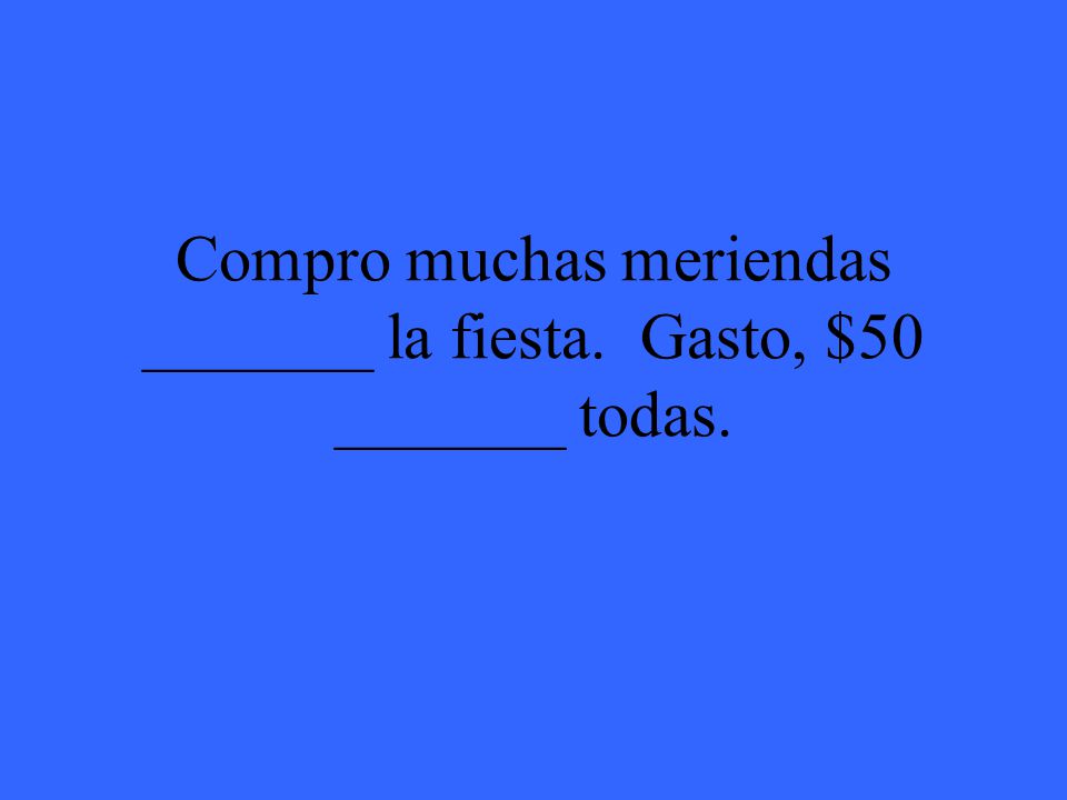 Compro muchas meriendas _______ la fiesta. Gasto, $50 _______ todas.