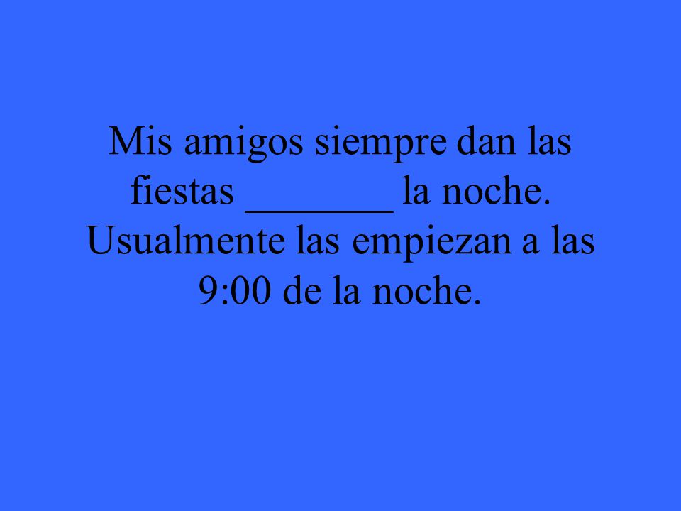 Mis amigos siempre dan las fiestas _______ la noche