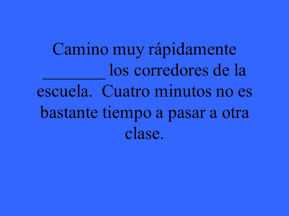 Camino muy rápidamente _______ los corredores de la escuela