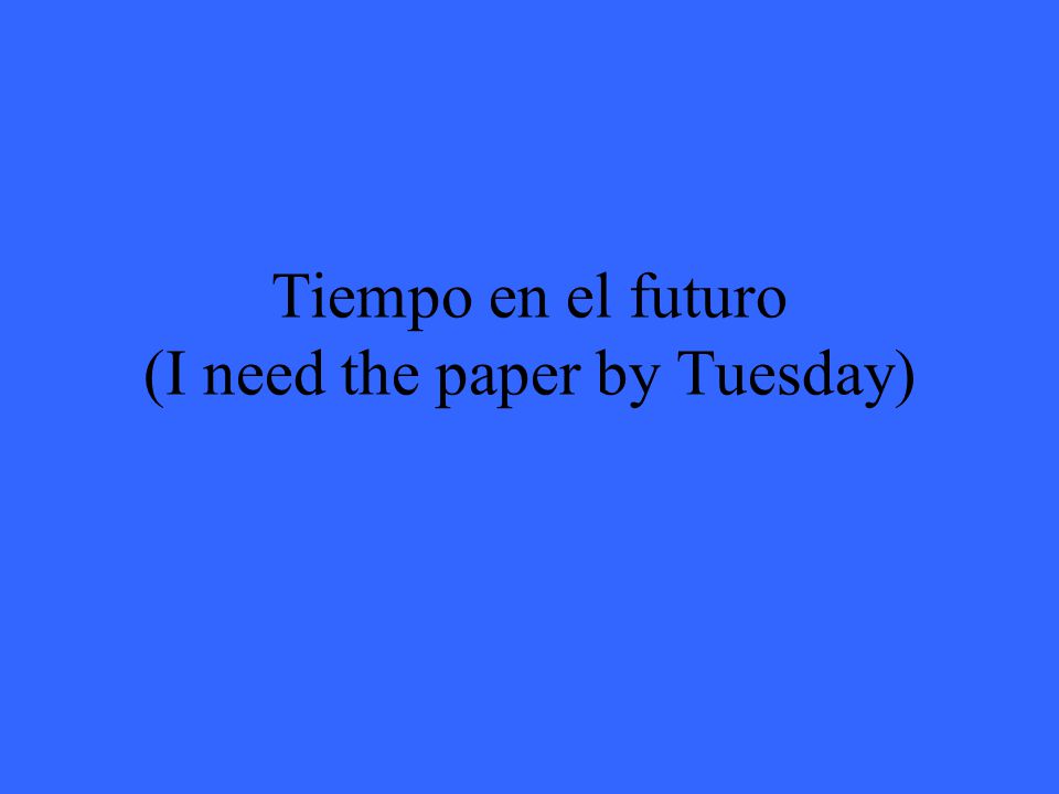 Tiempo en el futuro (I need the paper by Tuesday)