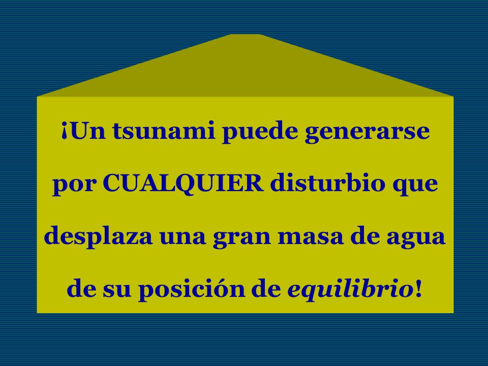 ¡Un tsunami puede generarse por CUALQUIER disturbio que desplaza una gran masa de agua de su posición de equilibrio!