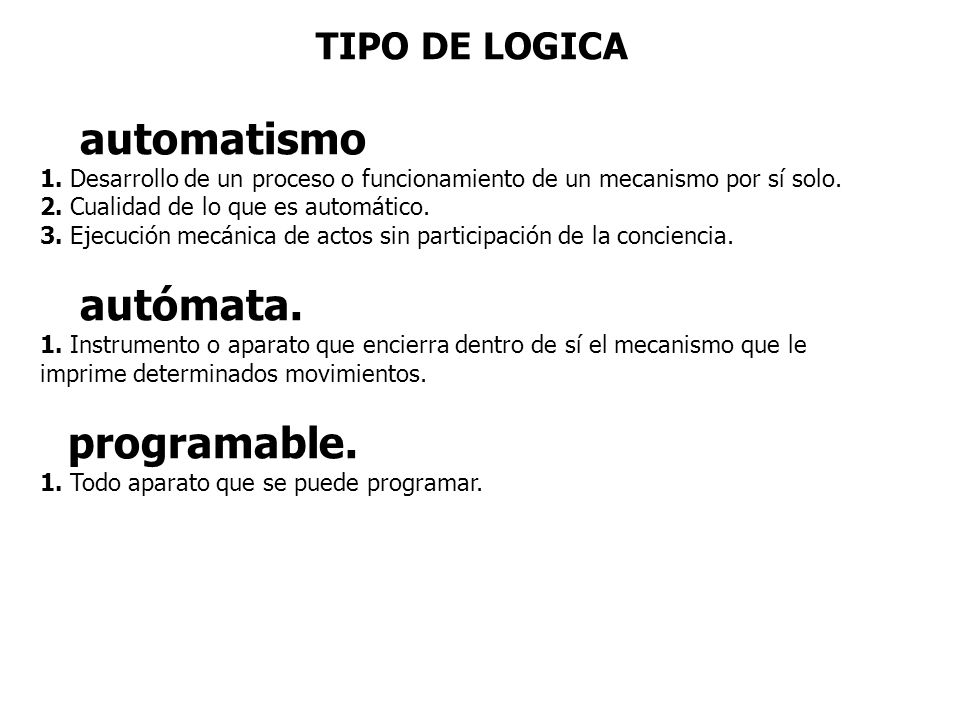 TIPO DE LOGICA automatismo. 1. Desarrollo de un proceso o funcionamiento de un mecanismo por sí solo.