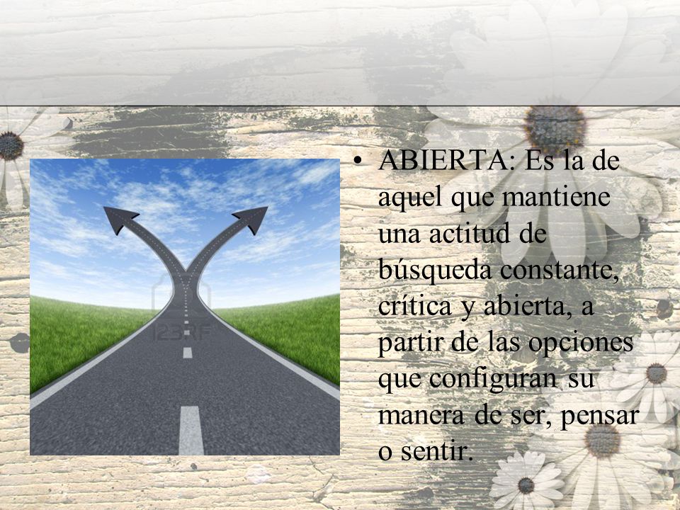 ABIERTA: Es la de aquel que mantiene una actitud de búsqueda constante, crítica y abierta, a partir de las opciones que configuran su manera de ser, pensar o sentir.