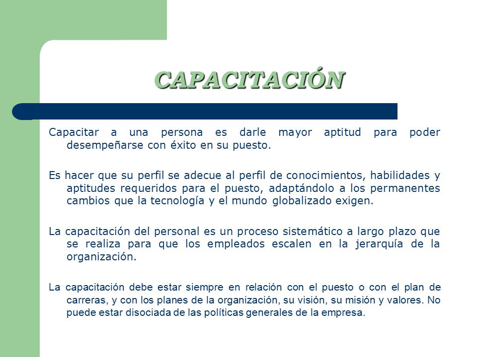 CAPACITACIÓN Capacitar a una persona es darle mayor aptitud para poder desempeñarse con éxito en su puesto.
