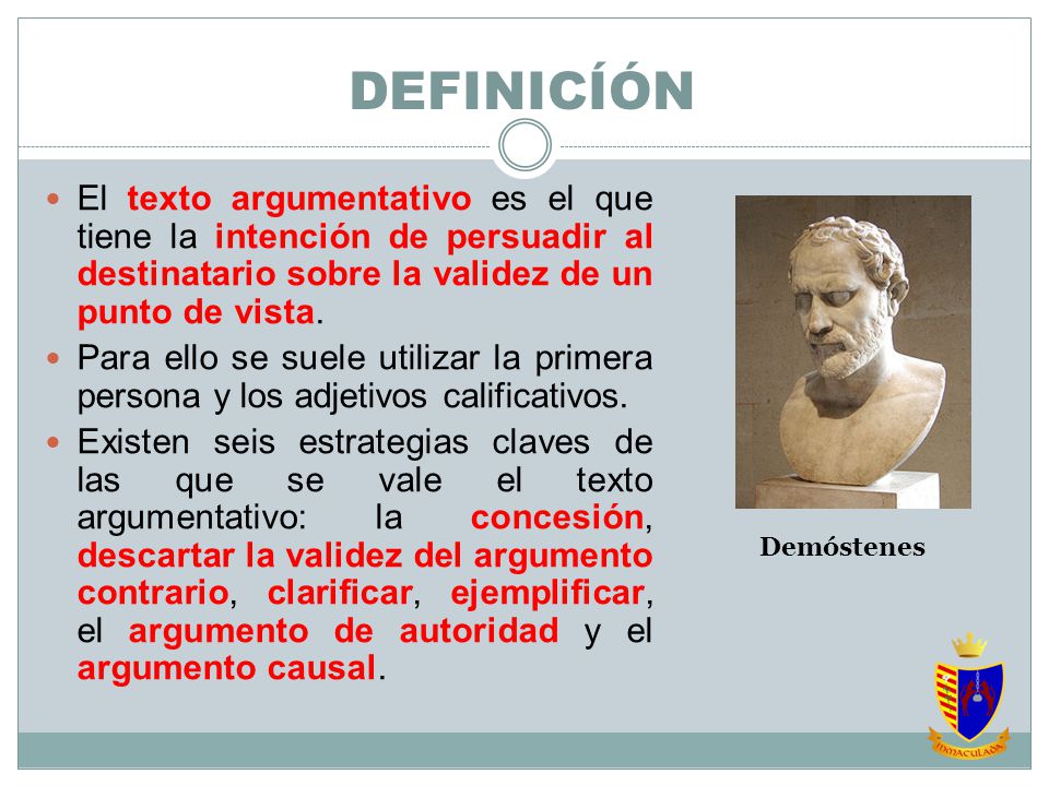 DEFINICÍÓN El texto argumentativo es el que tiene la intención de persuadir al destinatario sobre la validez de un punto de vista.