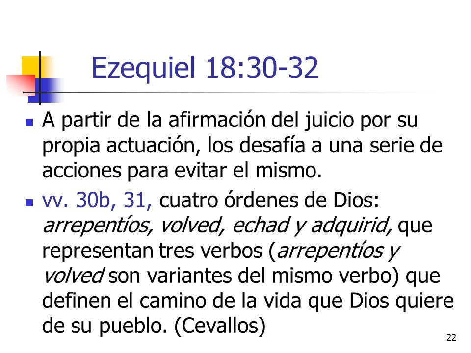Ezequiel 18:30-32 A partir de la afirmación del juicio por su propia actuación, los desafía a una serie de acciones para evitar el mismo.