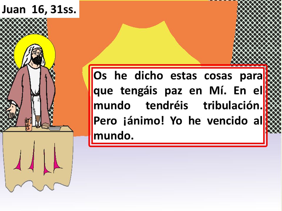 Juan 16, 31ss. Os he dicho estas cosas para que tengáis paz en Mí.