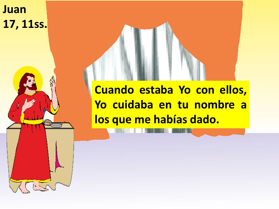 Juan 17, 11ss. Cuando estaba Yo con ellos, Yo cuidaba en tu nombre a los que me habías dado.