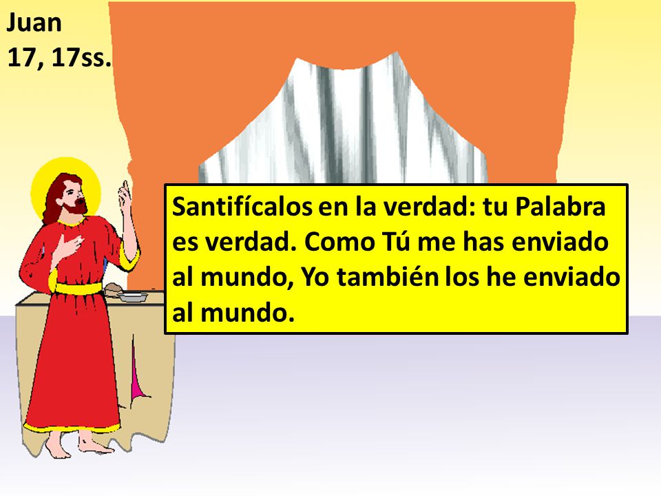 Juan 17, 17ss. Santifícalos en la verdad: tu Palabra es verdad.