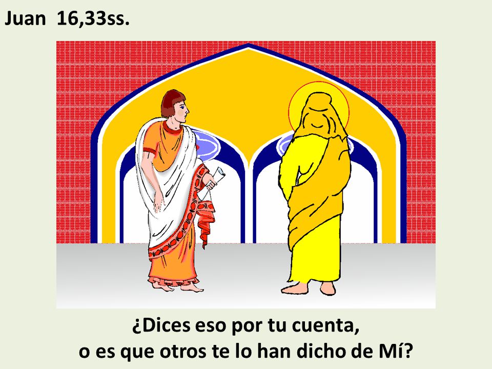 ¿Dices eso por tu cuenta, o es que otros te lo han dicho de Mí