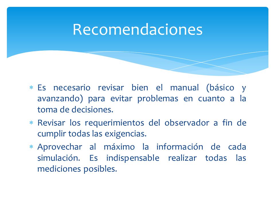 Recomendaciones Es necesario revisar bien el manual (básico y avanzando) para evitar problemas en cuanto a la toma de decisiones.