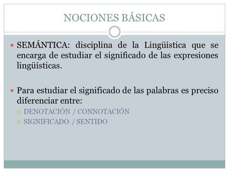 NOCIONES BÁSICAS SEMÁNTICA: disciplina de la Lingüística que se encarga de estudiar el significado de las expresiones lingüísticas.