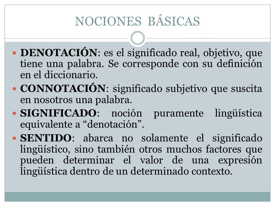 NOCIONES BÁSICAS DENOTACIÓN: es el significado real, objetivo, que tiene una palabra. Se corresponde con su definición en el diccionario.