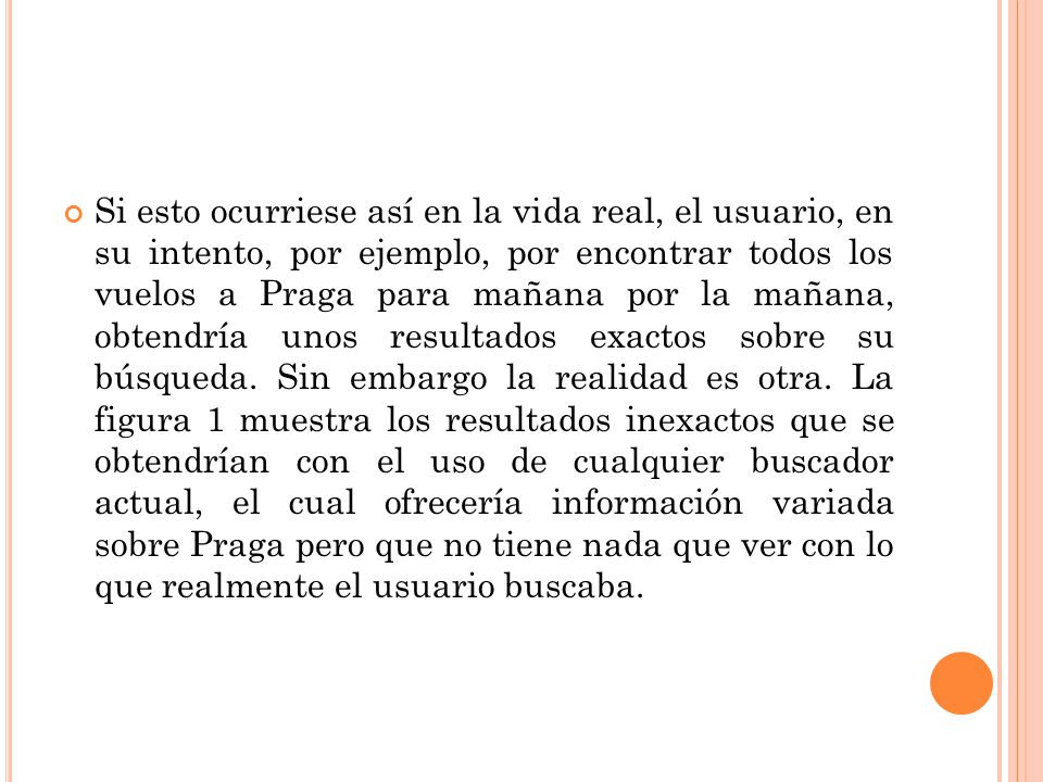 Si esto ocurriese así en la vida real, el usuario, en su intento, por ejemplo, por encontrar todos los vuelos a Praga para mañana por la mañana, obtendría unos resultados exactos sobre su búsqueda.