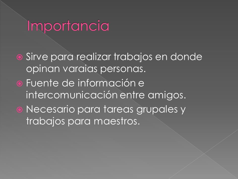 Importancia Sirve para realizar trabajos en donde opinan varaias personas. Fuente de información e intercomunicación entre amigos.
