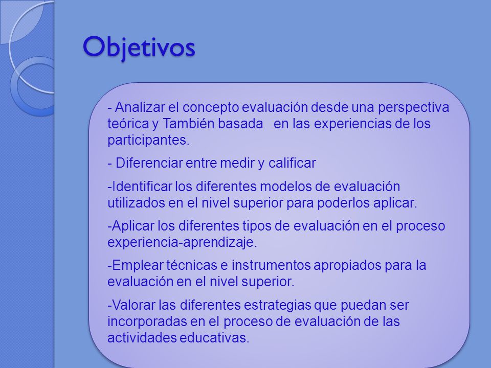 Objetivos - Analizar el concepto evaluación desde una perspectiva teórica y También basada en las experiencias de los participantes.