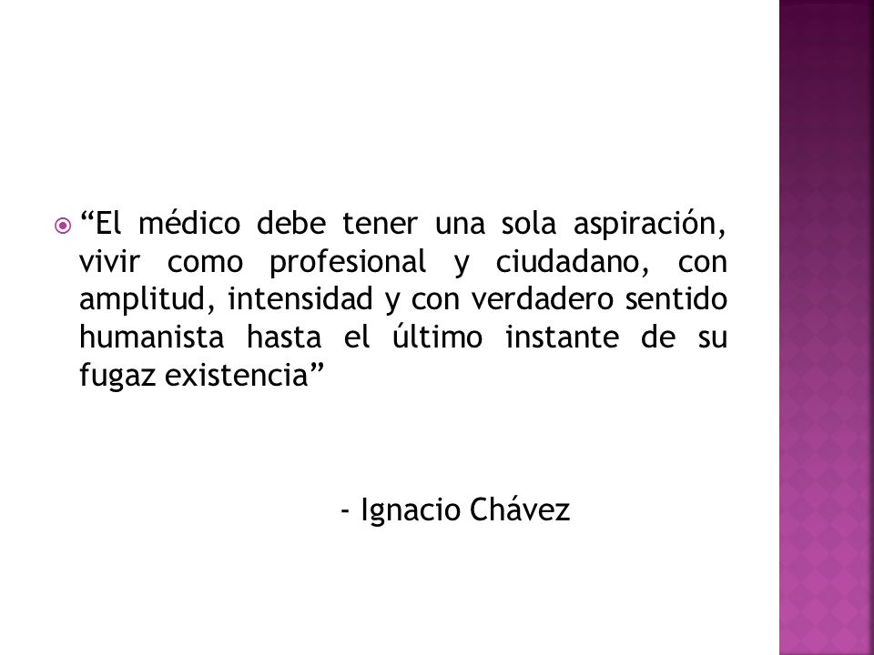 El médico debe tener una sola aspiración, vivir como profesional y ciudadano, con amplitud, intensidad y con verdadero sentido humanista hasta el último instante de su fugaz existencia