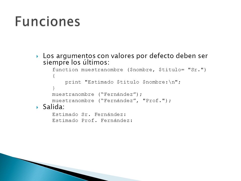 Funciones Los argumentos con valores por defecto deben ser siempre los últimos: function muestranombre ($nombre, $titulo= Sr. )