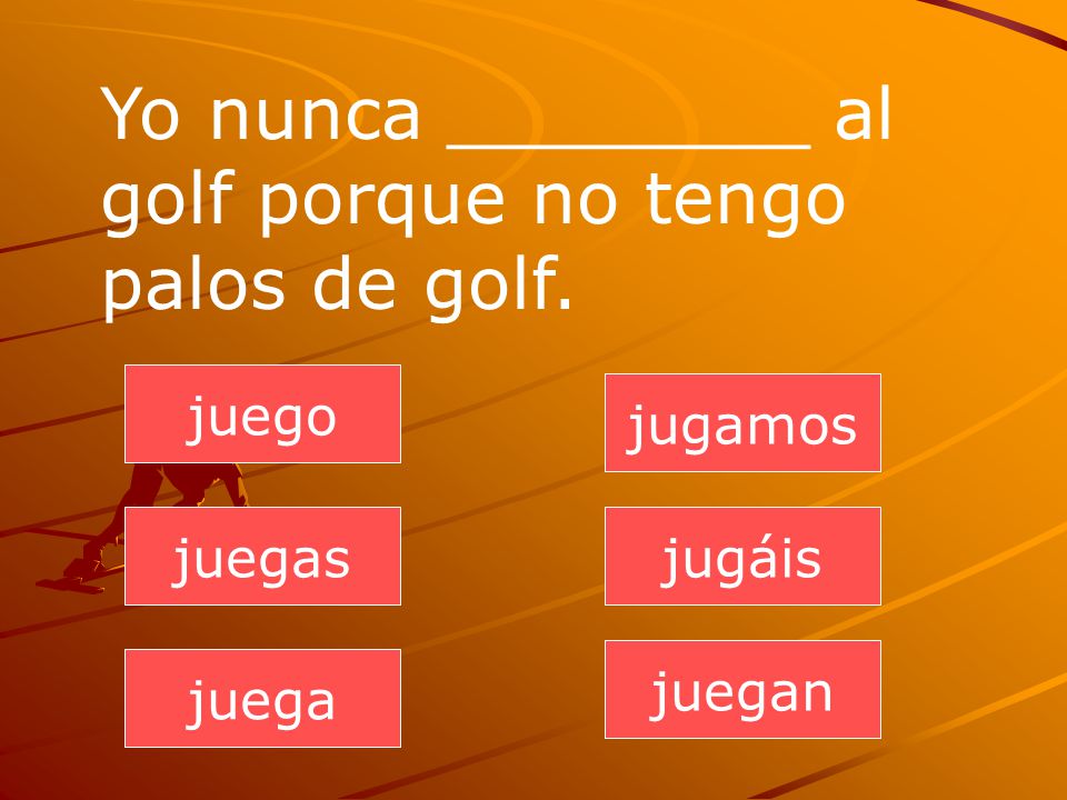 Yo nunca ________ al golf porque no tengo palos de golf.