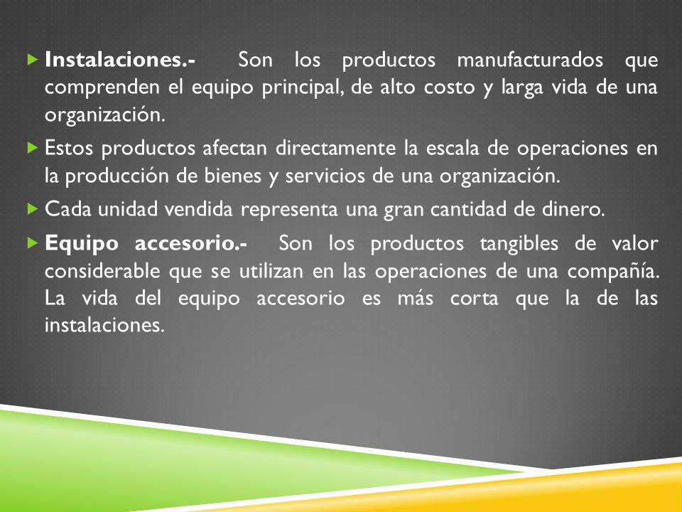 Instalaciones.- Son los productos manufacturados que comprenden el equipo principal, de alto costo y larga vida de una organización.