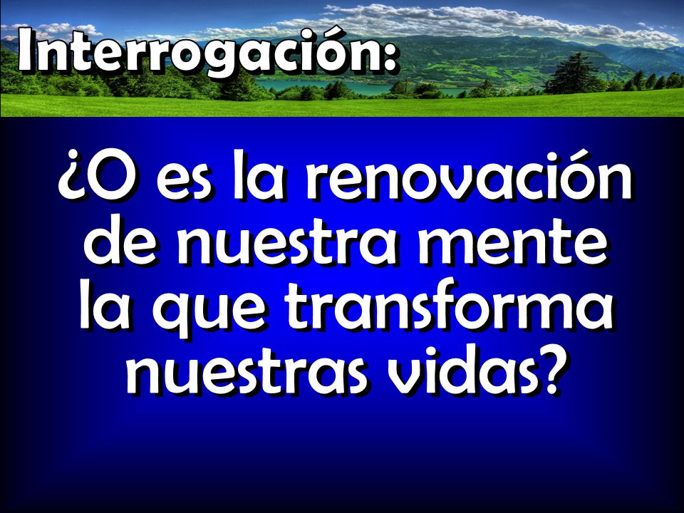 ¿O es la renovación de nuestra mente la que transforma nuestras vidas