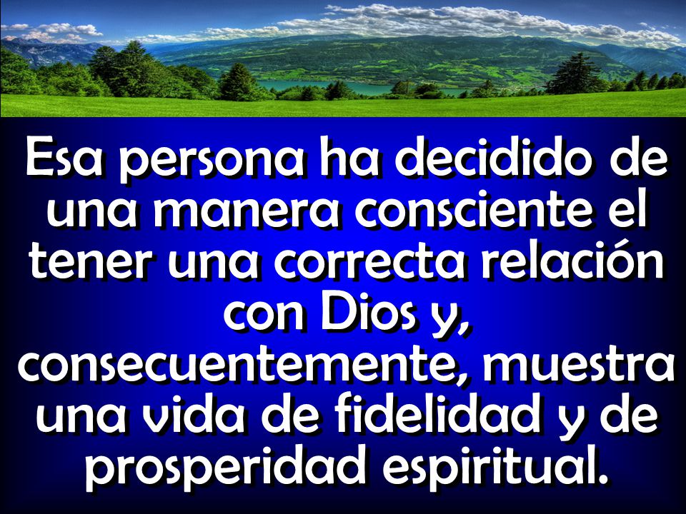 Esa persona ha decidido de una manera consciente el tener una correcta relación con Dios y, consecuentemente, muestra una vida de fidelidad y de prosperidad espiritual.