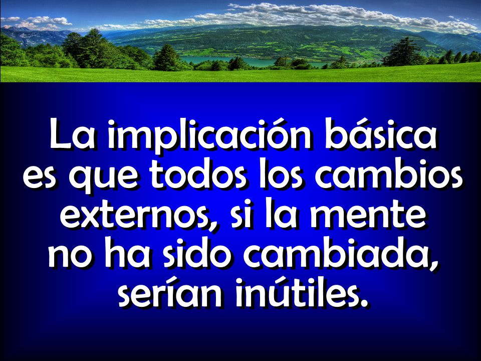 La implicación básica es que todos los cambios externos, si la mente no ha sido cambiada, serían inútiles.