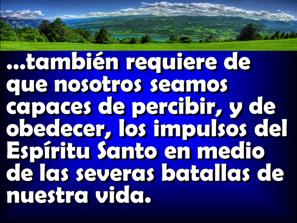 …también requiere de que nosotros seamos capaces de percibir, y de obedecer, los impulsos del Espíritu Santo en medio de las severas batallas de nuestra vida.