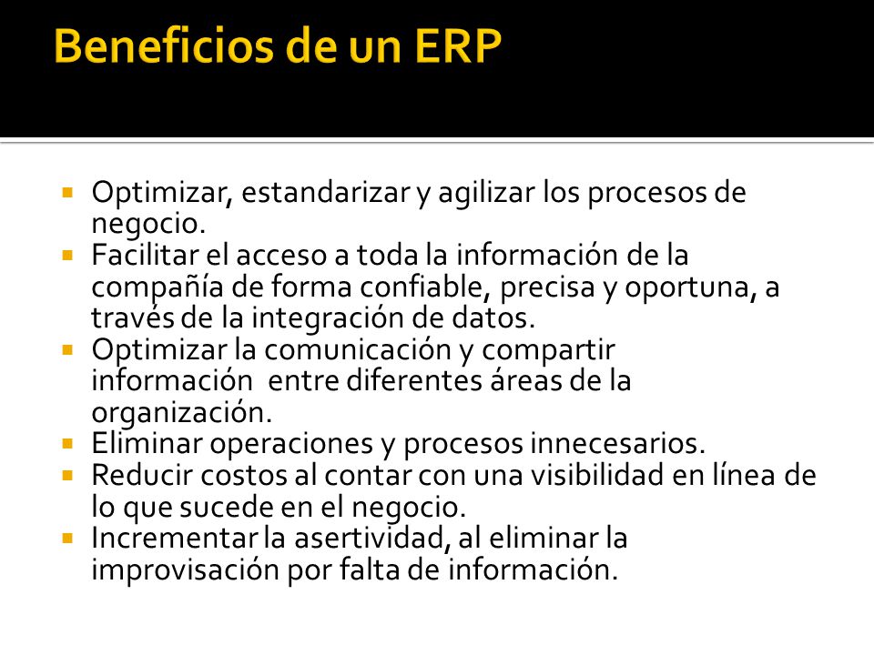Beneficios de un ERP Optimizar, estandarizar y agilizar los procesos de negocio.