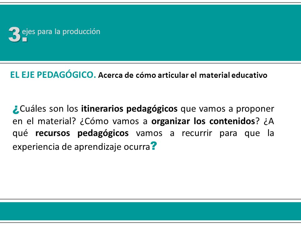3. ejes para la producción. EL EJE PEDAGÓGICO. Acerca de cómo articular el material educativo.