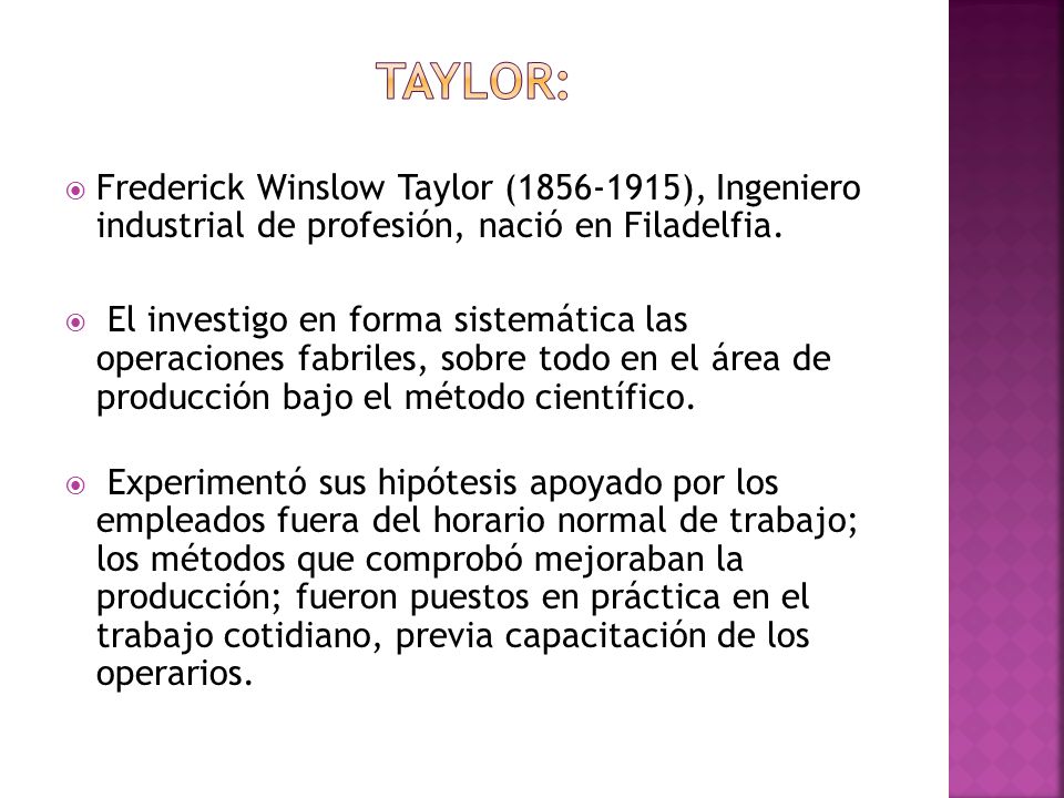 TAYLOR: Frederick Winslow Taylor ( ), Ingeniero industrial de profesión, nació en Filadelfia.
