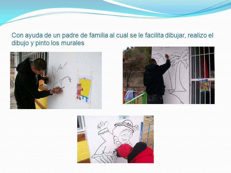Con ayuda de un padre de familia al cual se le facilita dibujar, realizo el dibujo y pinto los murales
