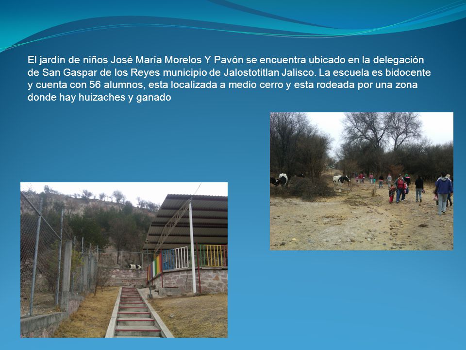 El jardín de niños José María Morelos Y Pavón se encuentra ubicado en la delegación de San Gaspar de los Reyes municipio de Jalostotitlan Jalisco.