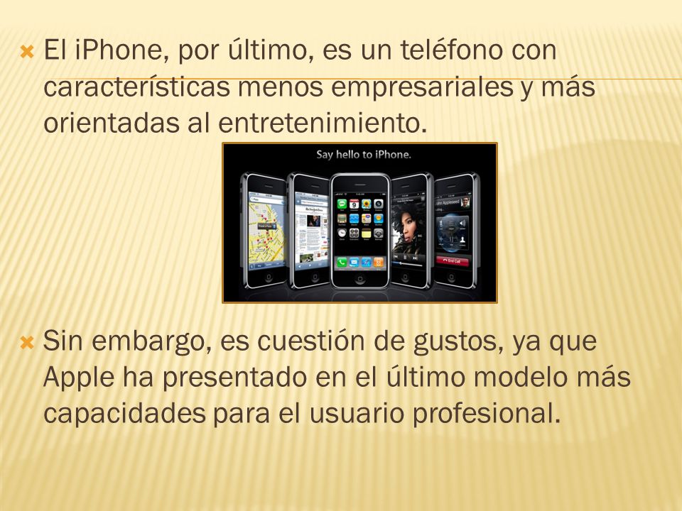 El iPhone, por último, es un teléfono con características menos empresariales y más orientadas al entretenimiento.
