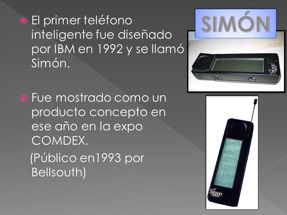 SIMÓN El primer teléfono inteligente fue diseñado por IBM en 1992 y se llamó Simón.