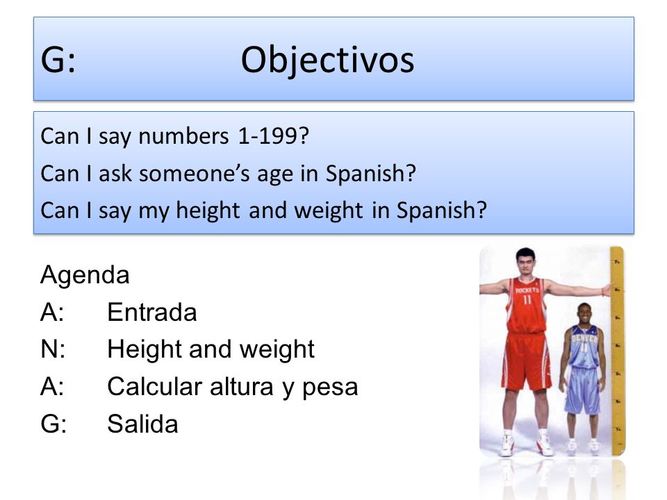 G: Objectivos Can I say numbers Can I ask someone’s age in Spanish Can I say my height and weight in Spanish