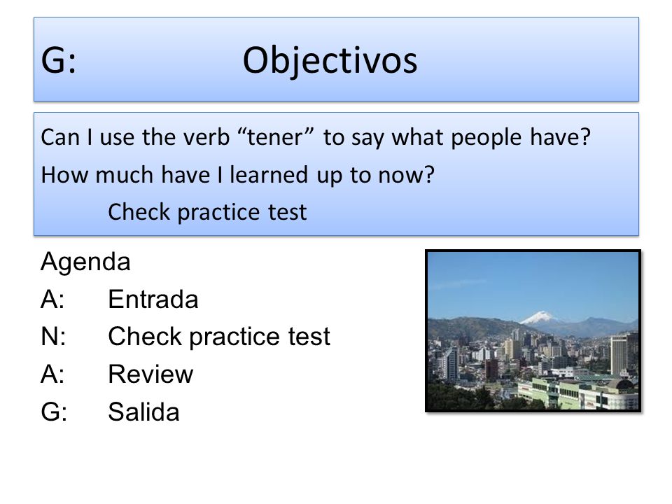 G: Objectivos Can I use the verb tener to say what people have How much have I learned up to now Check practice test