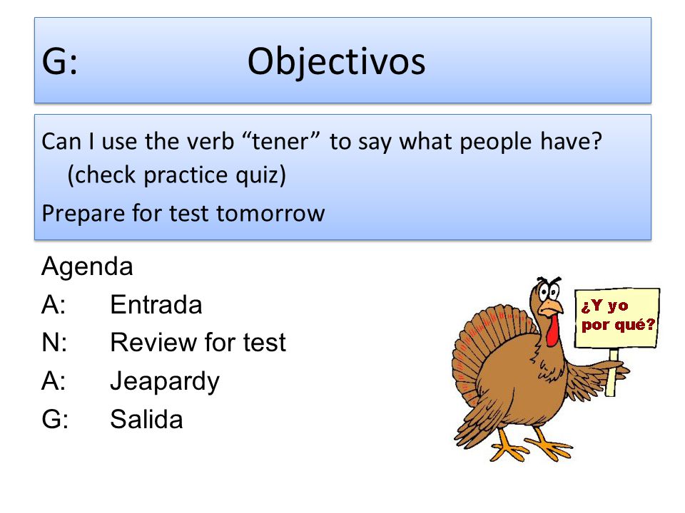 G: Objectivos Can I use the verb tener to say what people have (check practice quiz) Prepare for test tomorrow