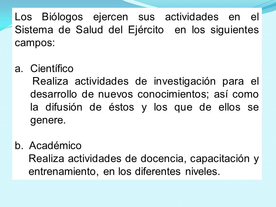 Los Biólogos ejercen sus actividades en el Sistema de Salud del Ejército en los siguientes campos:
