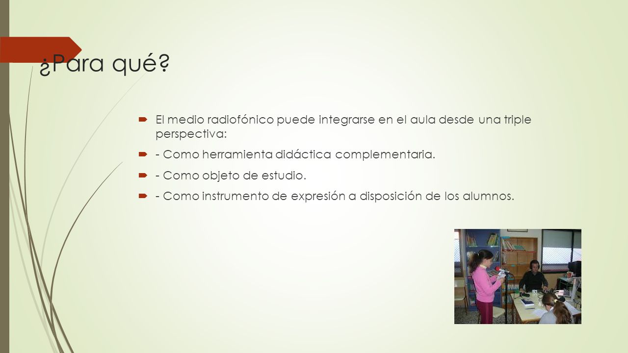 ¿Para qué El medio radiofónico puede integrarse en el aula desde una triple perspectiva: - Como herramienta didáctica complementaria.