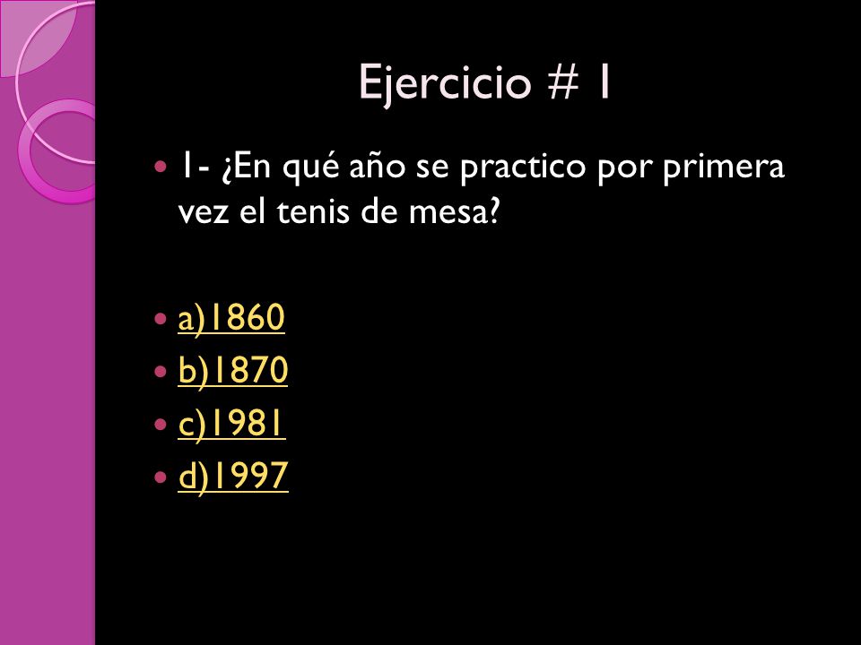 Ejercicio # 1 1- ¿En qué año se practico por primera vez el tenis de mesa a)1860. b)1870. c)1981.