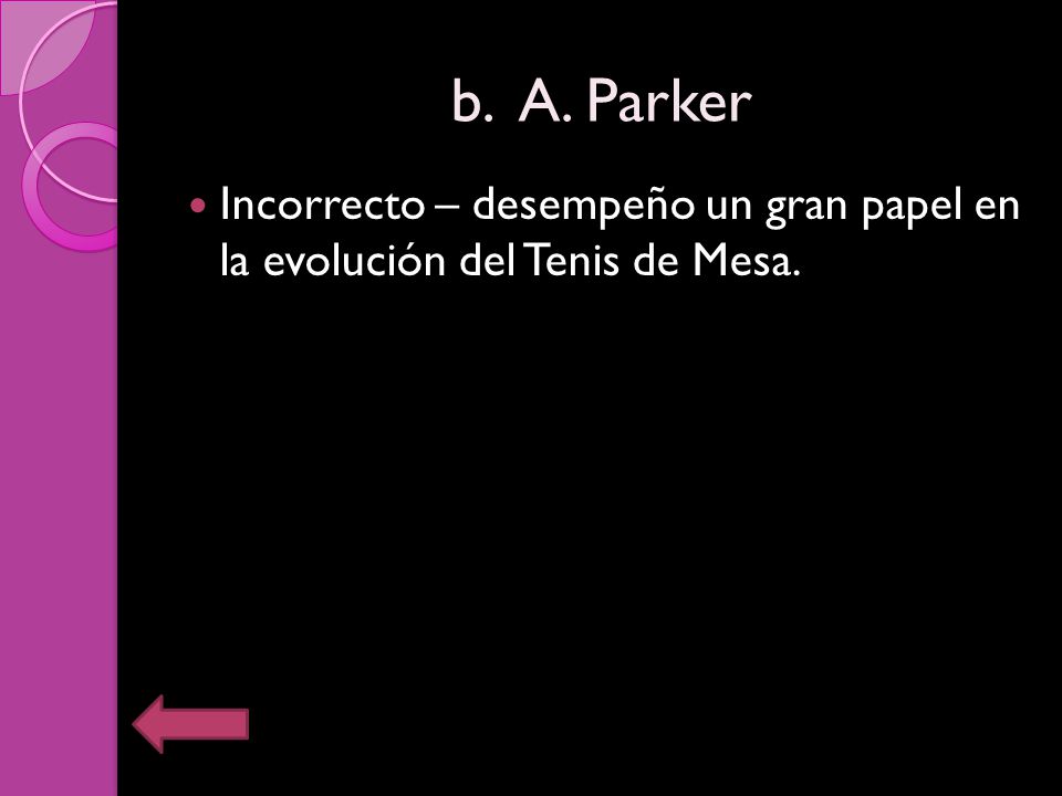 b. A. Parker Incorrecto – desempeño un gran papel en la evolución del Tenis de Mesa.