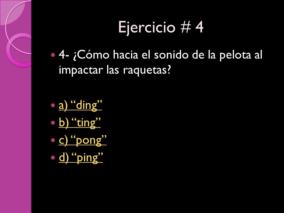 Ejercicio # 4 4- ¿Cómo hacia el sonido de la pelota al impactar las raquetas a) ding b) ting