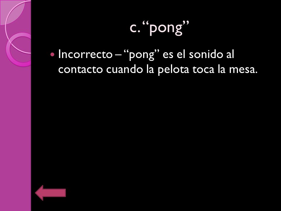 c. pong Incorrecto – pong es el sonido al contacto cuando la pelota toca la mesa.
