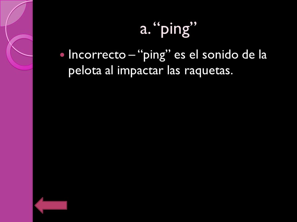 a. ping Incorrecto – ping es el sonido de la pelota al impactar las raquetas.