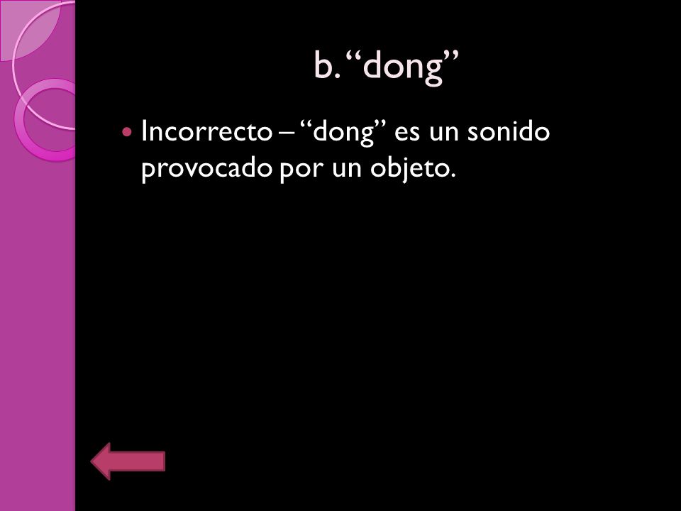 b. dong Incorrecto – dong es un sonido provocado por un objeto.