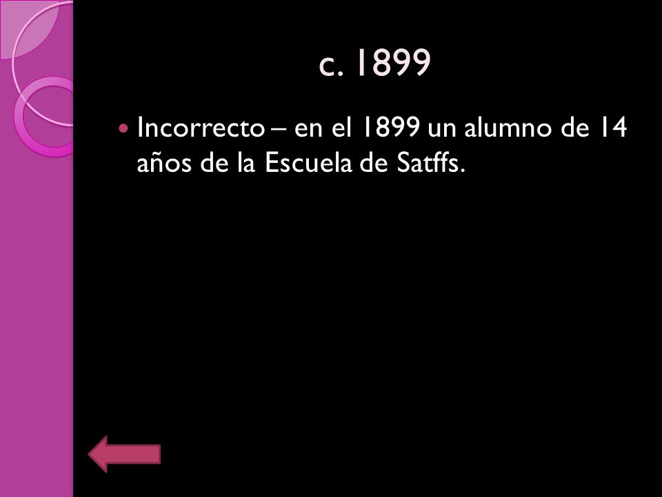 c Incorrecto – en el 1899 un alumno de 14 años de la Escuela de Satffs.