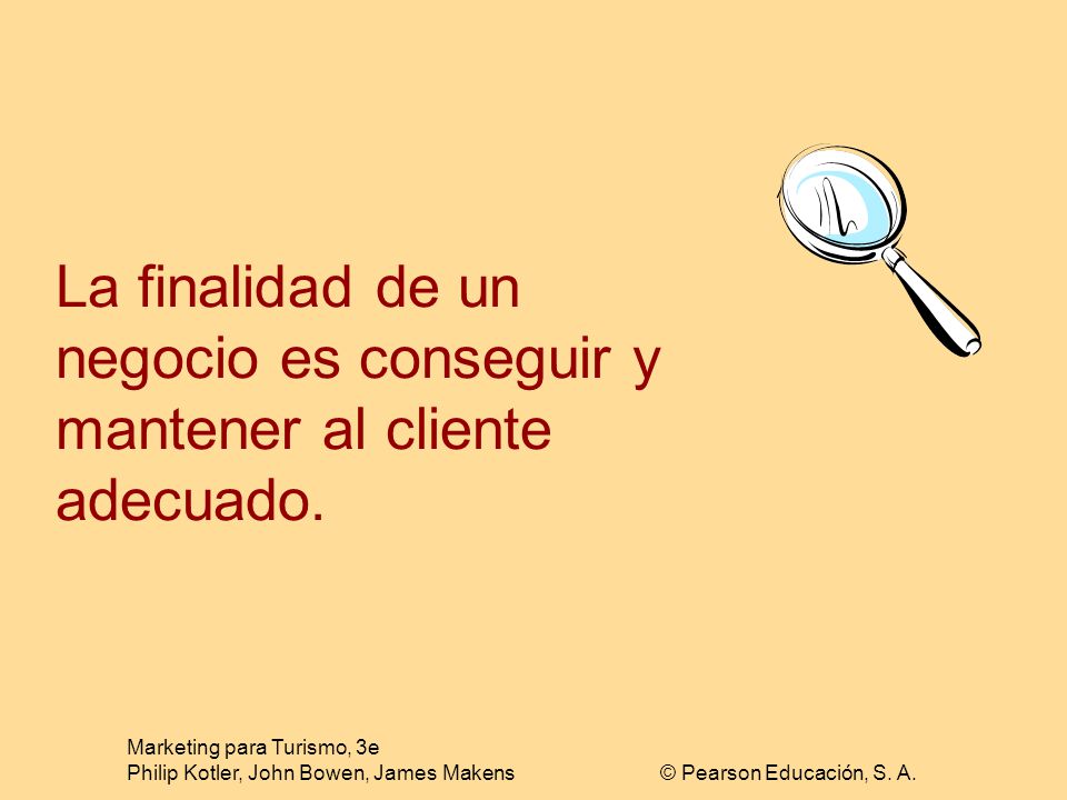 La finalidad de un negocio es conseguir y mantener al cliente adecuado.