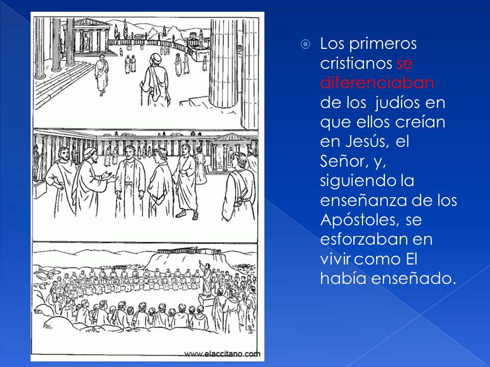 Los primeros cristianos se diferenciaban de los judíos en que ellos creían en Jesús, el Señor, y, siguiendo la enseñanza de los Apóstoles, se esforzaban en vivir como El había enseñado.