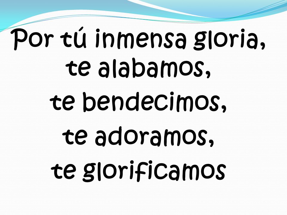 Por tú inmensa gloria, te alabamos, te bendecimos, te adoramos, te glorificamos